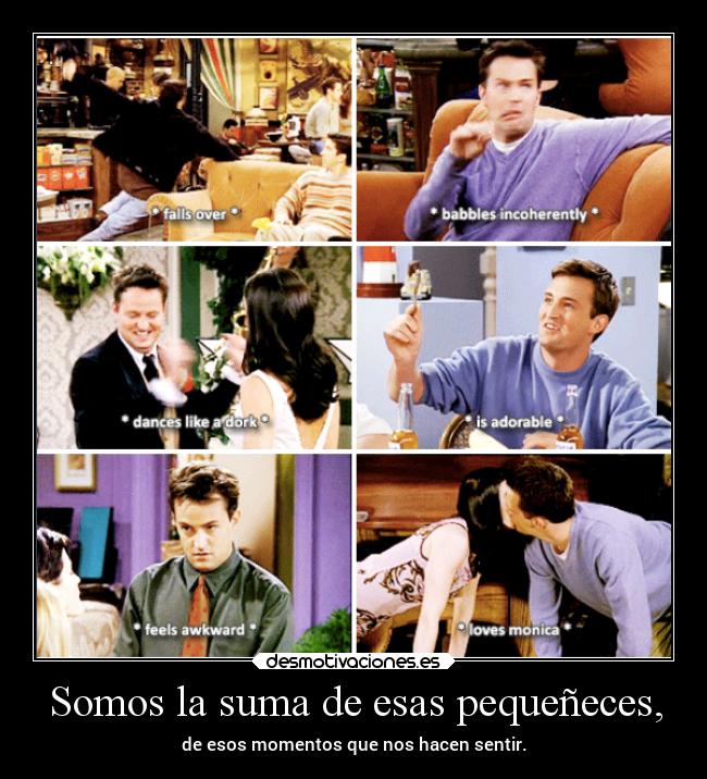 Somos la suma de esas pequeñeces, - de esos momentos que nos hacen sentir.