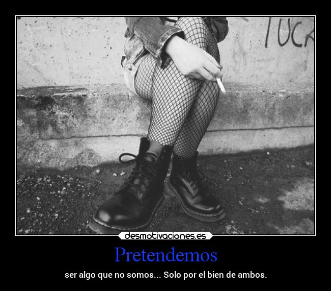 Pretendemos - ser algo que no somos... Solo por el bien de ambos.