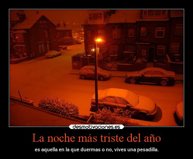 La noche más triste del año - es aquella en la que duermas o no, vives una pesadilla.