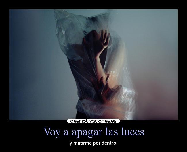 Voy a apagar las luces - y mirarme por dentro.