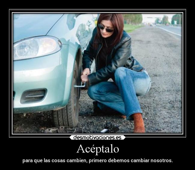 Acéptalo - para que las cosas cambien, primero debemos cambiar nosotros.