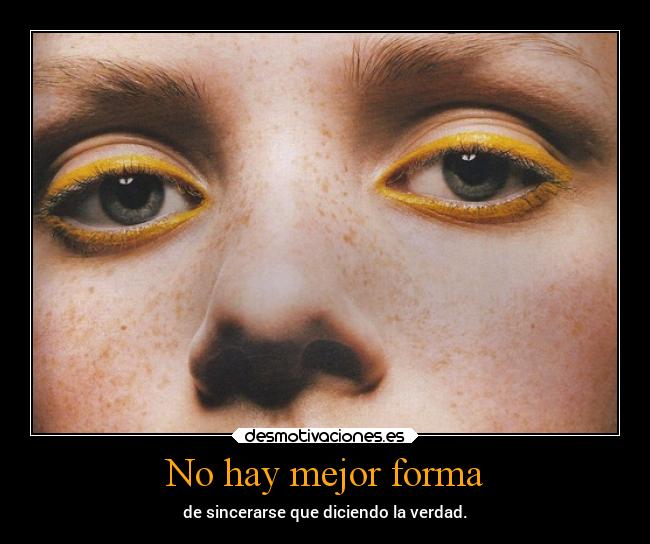 No hay mejor forma - de sincerarse que diciendo la verdad.