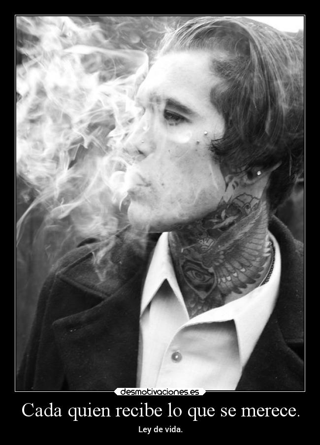 Cada quien recibe lo que se merece. - 