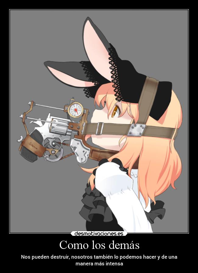 Como los demás - Nos pueden destruir, nosotros también lo podemos hacer y de una
manera más intensa