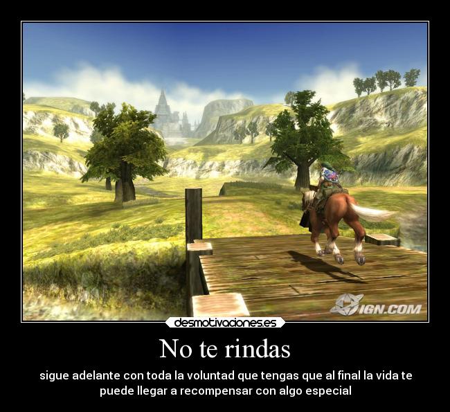 No te rindas - sigue adelante con toda la voluntad que tengas que al final la vida te
puede llegar a recompensar con algo especial