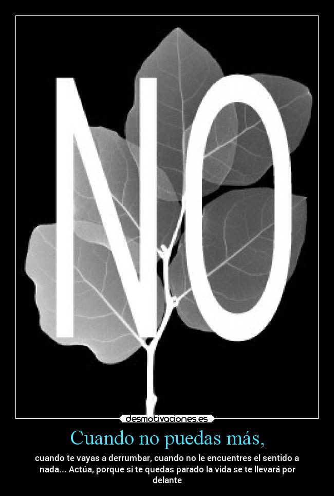 Cuando no puedas más, - cuando te vayas a derrumbar, cuando no le encuentres el sentido a
nada... Actúa, porque si te quedas parado la vida se te llevará por
delante
