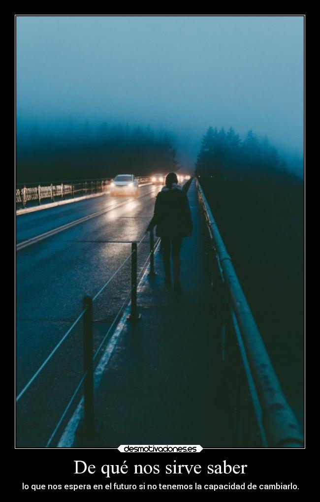 De qué nos sirve saber - lo que nos espera en el futuro si no tenemos la capacidad de cambiarlo.