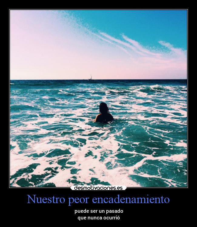 Nuestro peor encadenamiento - puede ser un pasado
que nunca ocurrió