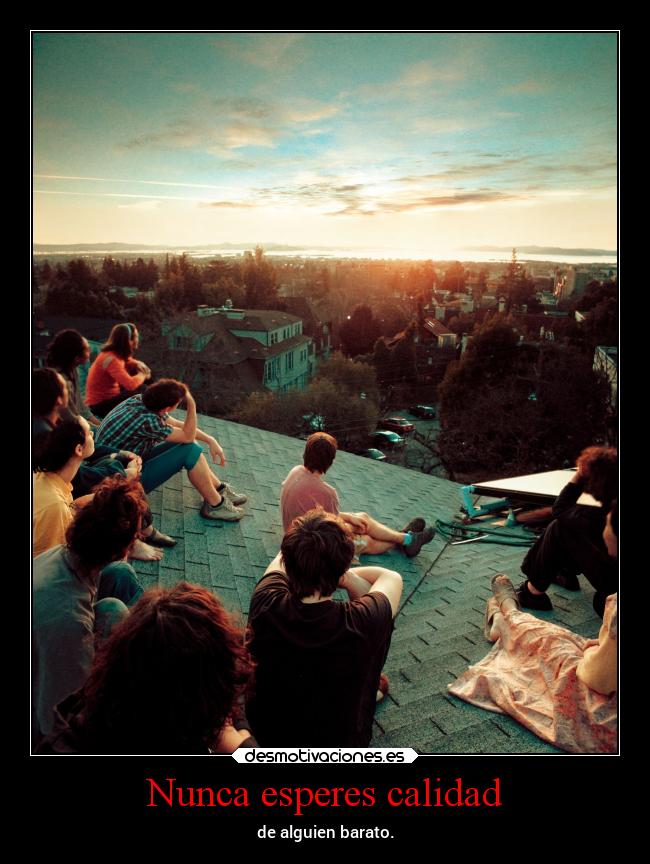 Nunca esperes calidad - de alguien barato.