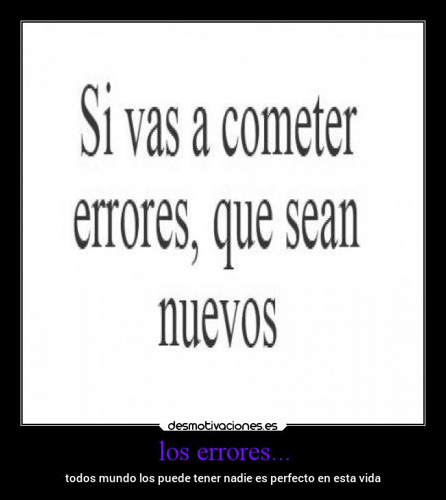 los errores... - todos mundo los puede tener nadie es perfecto en esta vida