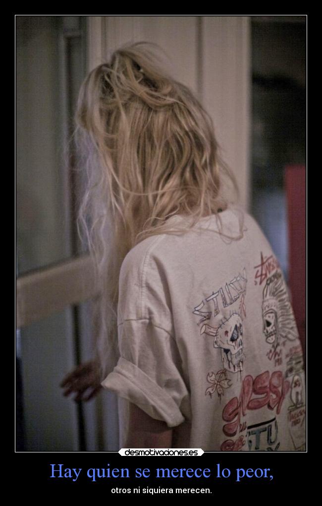 Hay quien se merece lo peor, -