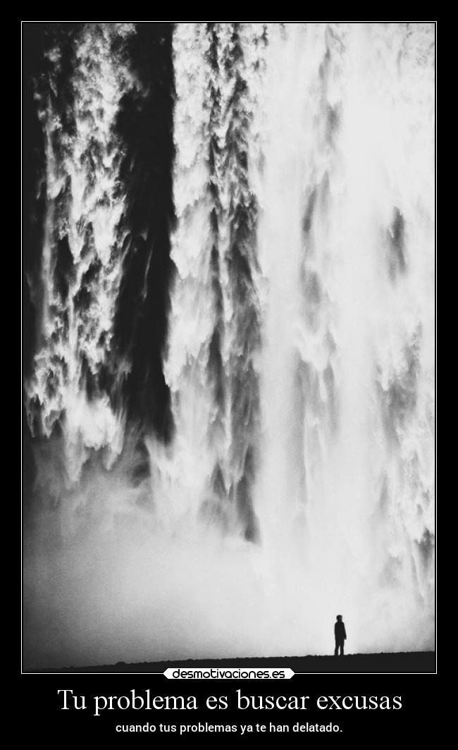 Tu problema es buscar excusas - 