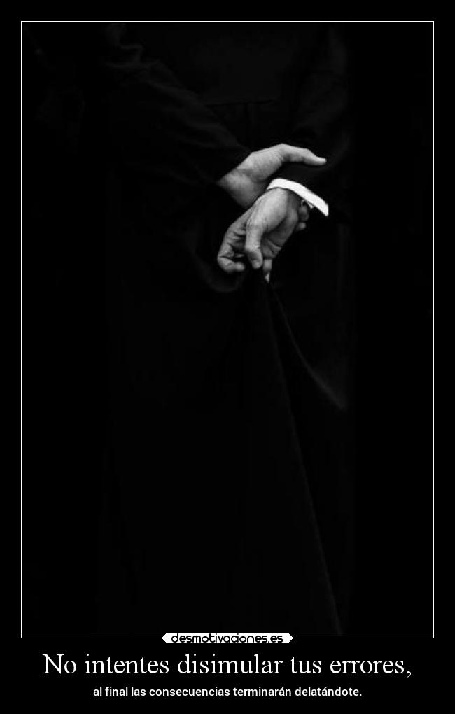 No intentes disimular tus errores, -