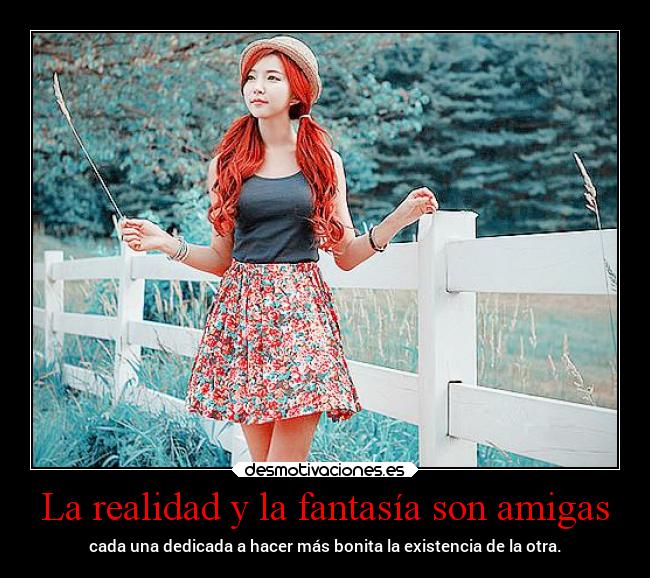 La realidad y la fantasía son amigas - cada una dedicada a hacer más bonita la existencia de la otra.