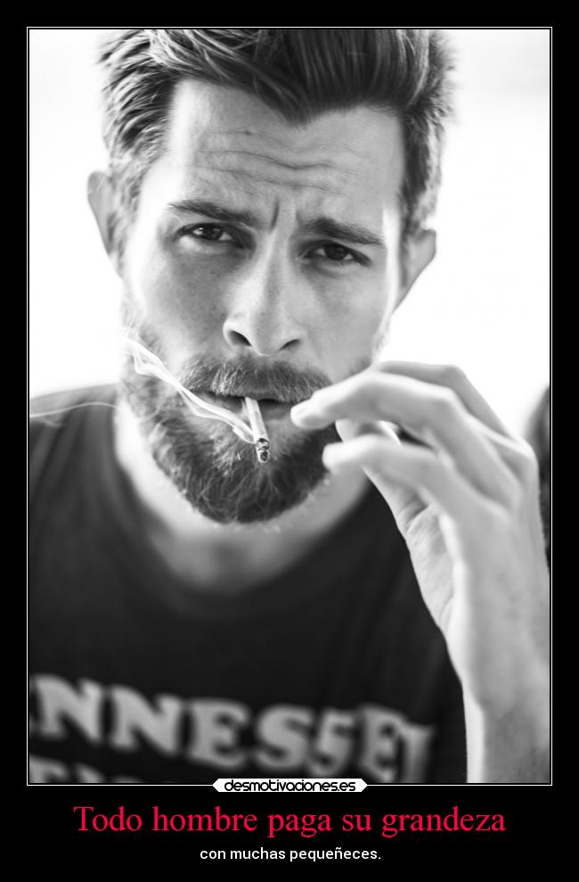 Todo hombre paga su grandeza - con muchas pequeñeces.