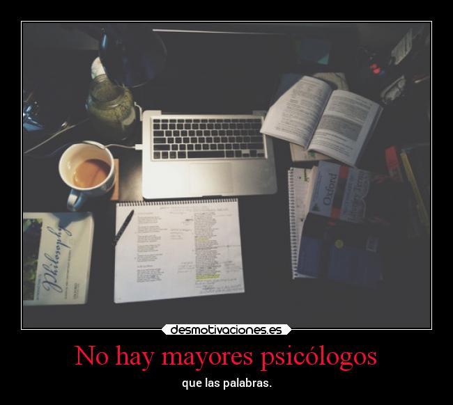 No hay mayores psicólogos - que las palabras.