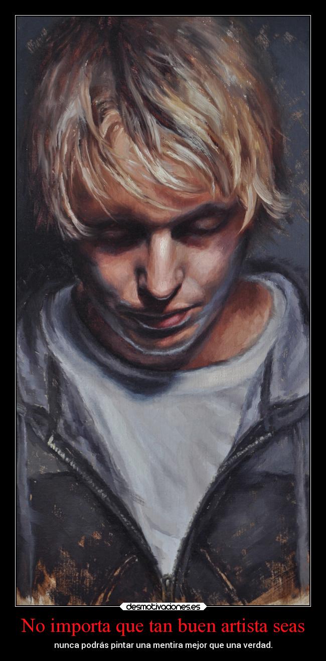 No importa que tan buen artista seas - nunca podrás pintar una mentira mejor que una verdad.