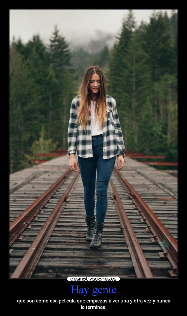 Hay gente - que son como esa película que empiezas a ver una y otra vez y nunca
la terminas.