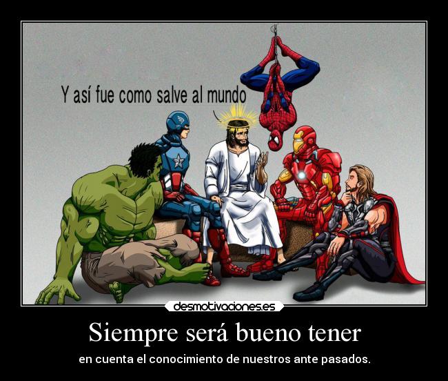 Siempre será bueno tener - en cuenta el conocimiento de nuestros ante pasados.