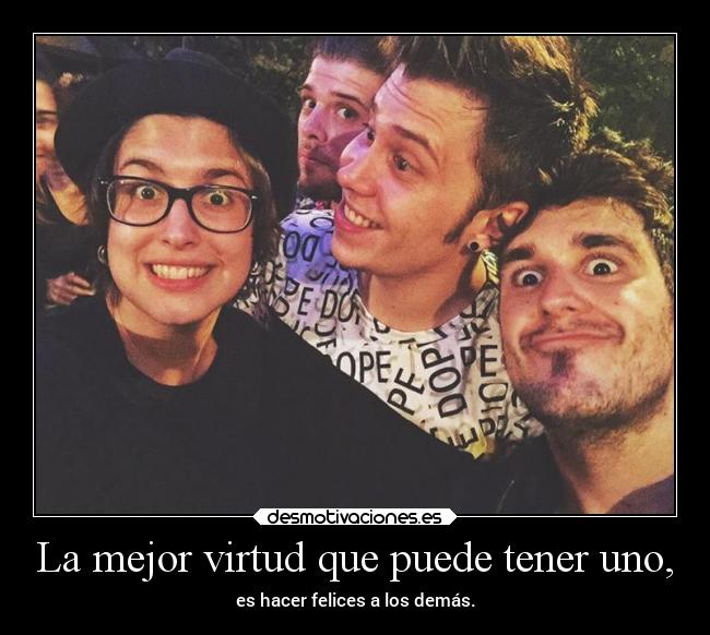 La mejor virtud que puede tener uno, - es hacer felices a los demás.
