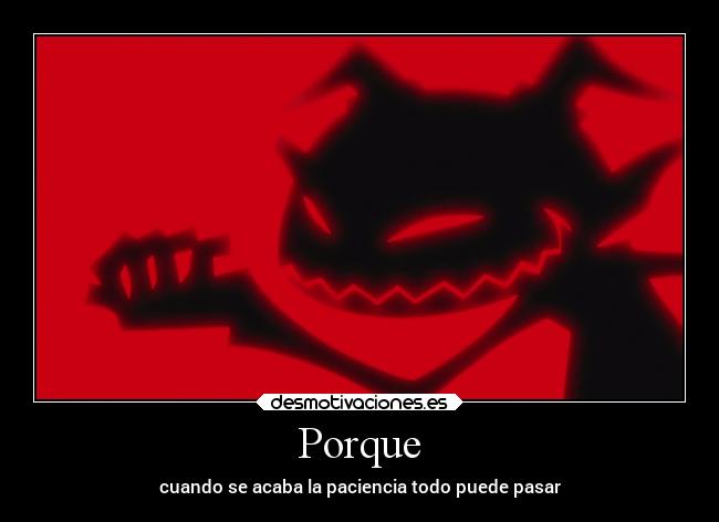 Porque - cuando se acaba la paciencia todo puede pasar