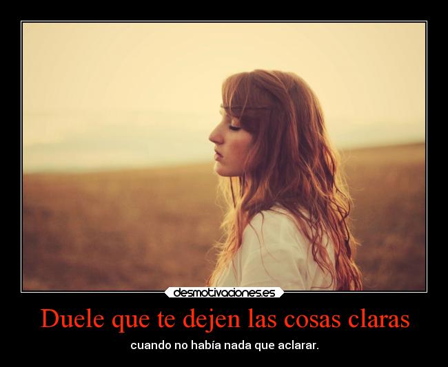 Duele que te dejen las cosas claras -