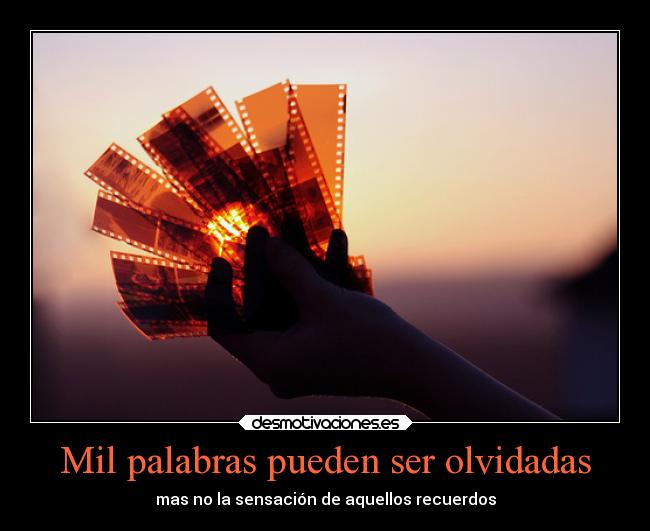 Mil palabras pueden ser olvidadas - mas no la sensación de aquellos recuerdos