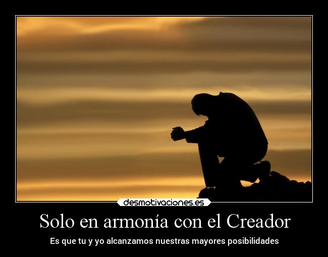 Solo en armonía con el Creador - Es que tu y yo alcanzamos nuestras mayores posibilidades