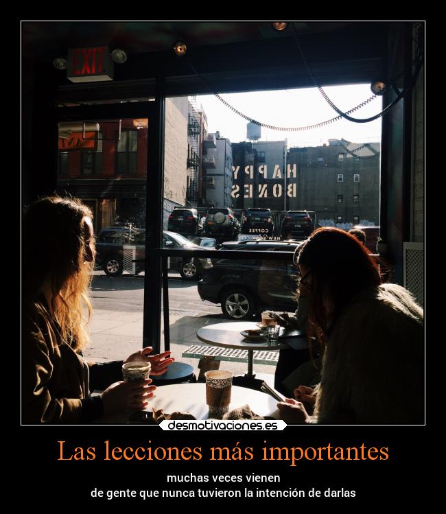 Las lecciones más importantes - muchas veces vienen
de gente que nunca tuvieron la intención de darlas