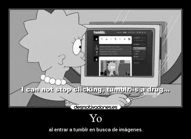 Yo - al entrar a tumblr en busca de imágenes.