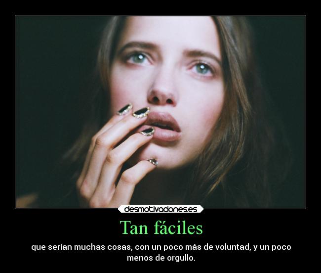 Tan fáciles - que serían muchas cosas, con un poco más de voluntad, y un poco
menos de orgullo.