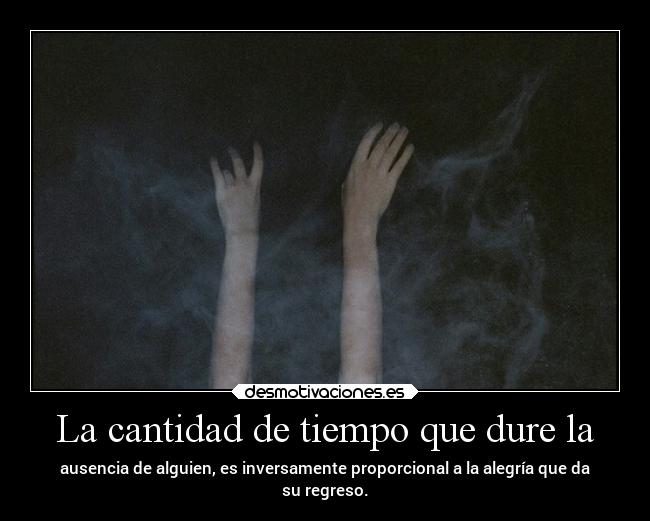 La cantidad de tiempo que dure la - ausencia de alguien, es inversamente proporcional a la alegría que da
su regreso.