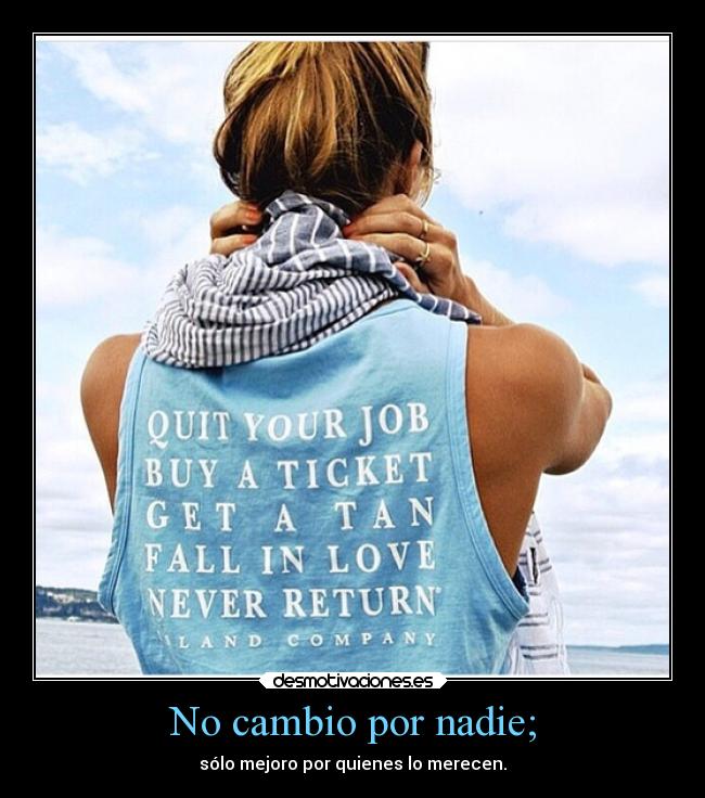 No cambio por nadie; - sólo mejoro por quienes lo merecen.
