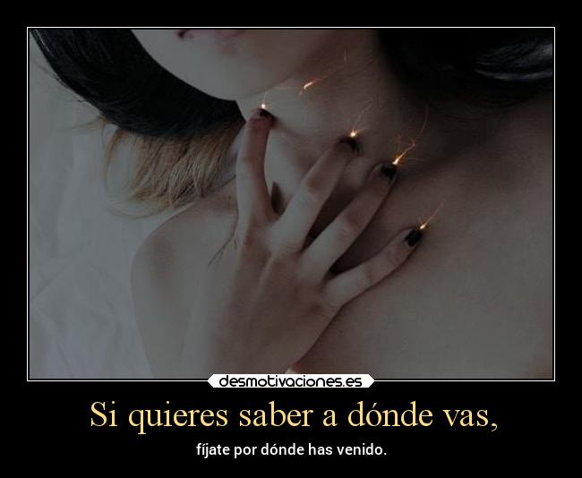 Si quieres saber a dónde vas, - fíjate por dónde has venido.