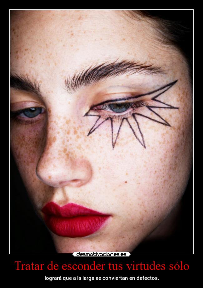 Tratar de esconder tus virtudes sólo - logrará que a la larga se conviertan en defectos.