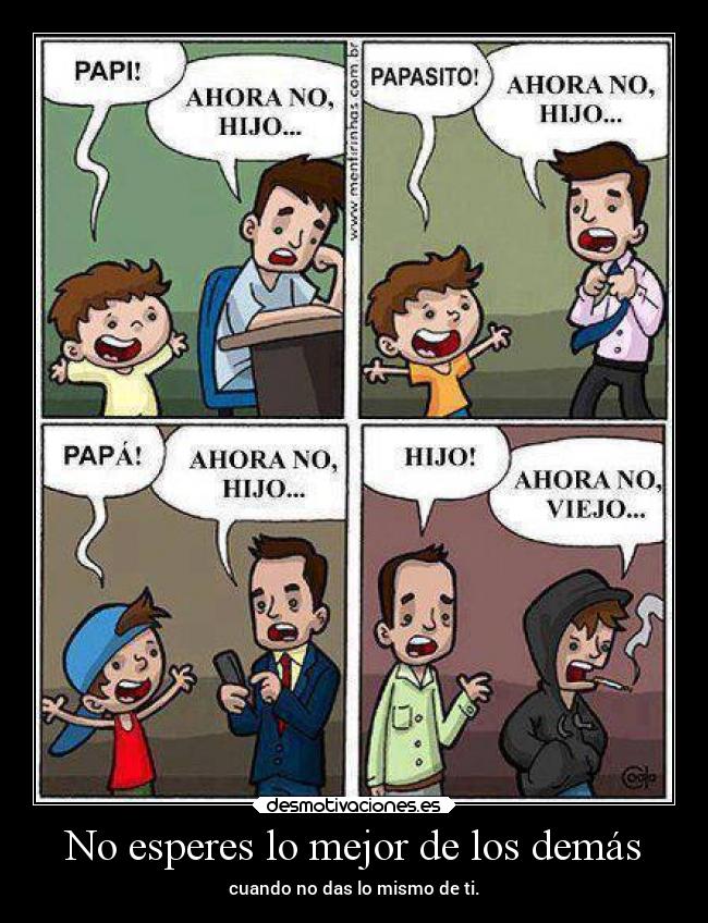 No esperes lo mejor de los demás - cuando no das lo mismo de ti.