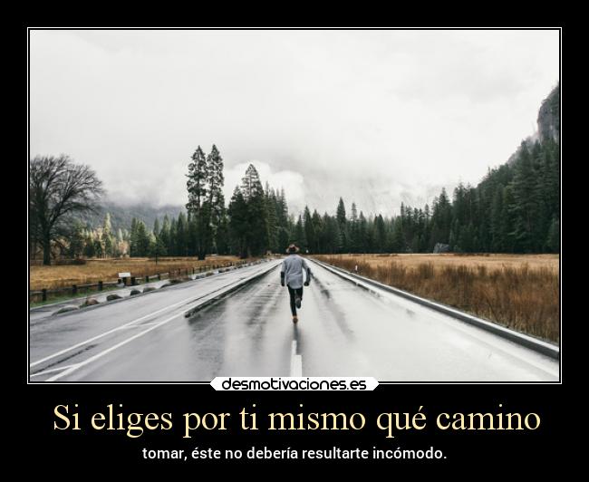 Si eliges por ti mismo qué camino - tomar, éste no debería resultarte incómodo.