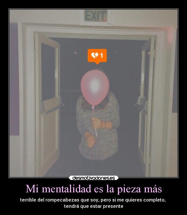 Mi mentalidad es la pieza más - terrible del rompecabezas que soy, pero si me quieres completo,
tendrá que estar presente