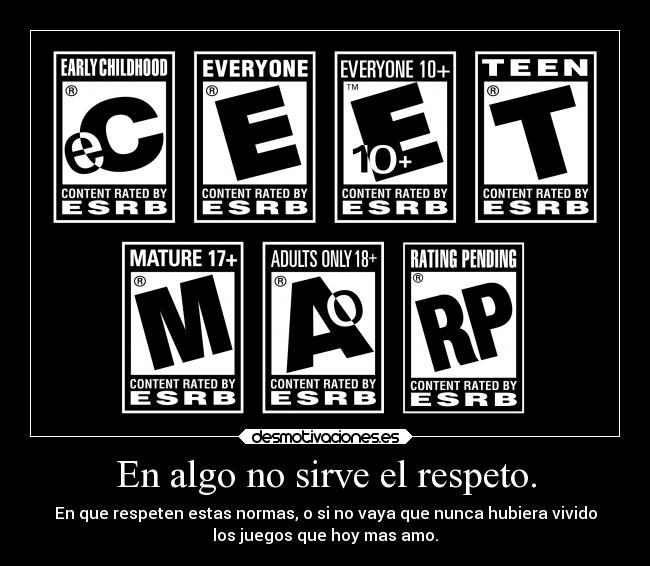 En algo no sirve el respeto. - En que respeten estas normas, o si no vaya que nunca hubiera vivido
los juegos que hoy mas amo.