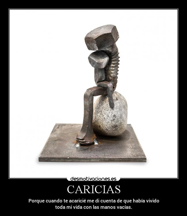 CARICIAS - Porque cuando te acaricié me di cuenta de que había vivido
toda mi vida con las manos vacías.