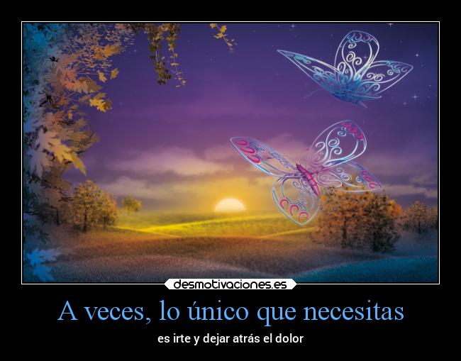 A veces, lo único que necesitas - es irte y dejar atrás el dolor