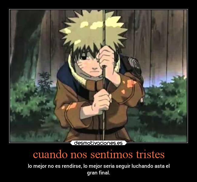 cuando nos sentimos tristes - lo mejor no es rendirse, lo mejor seria seguir luchando asta el
gran final.