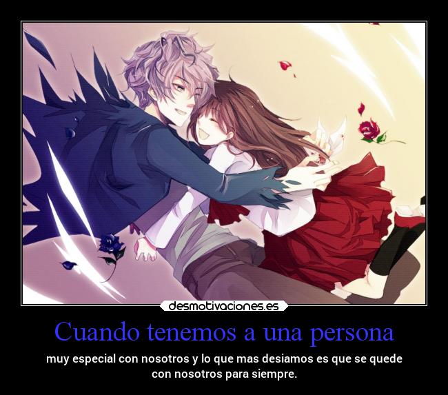 Cuando tenemos a una persona - muy especial con nosotros y lo que mas desiamos es que se quede
con nosotros para siempre.