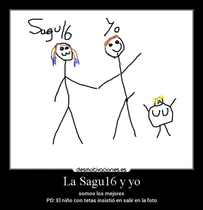 La Sagu16 y yo - somos los mejores
PD: El niño con tetas insistió en salir en la foto
