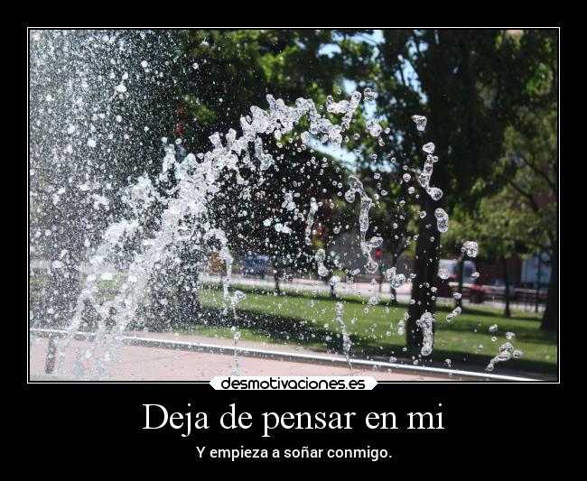 Deja de pensar en mi - Y empieza a soñar conmigo.