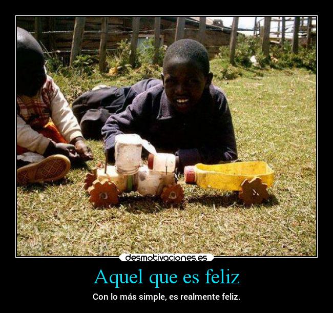 Aquel que es feliz - Con lo más simple, es realmente feliz.