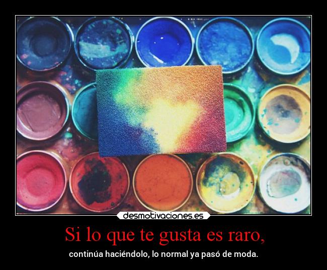 Si lo que te gusta es raro, -