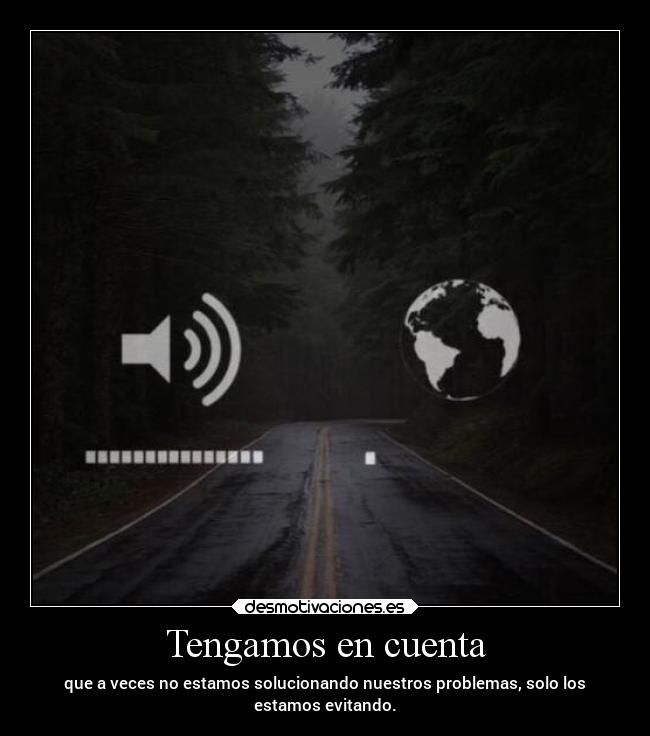 Tengamos en cuenta - que a veces no estamos solucionando nuestros problemas, solo los
estamos evitando.