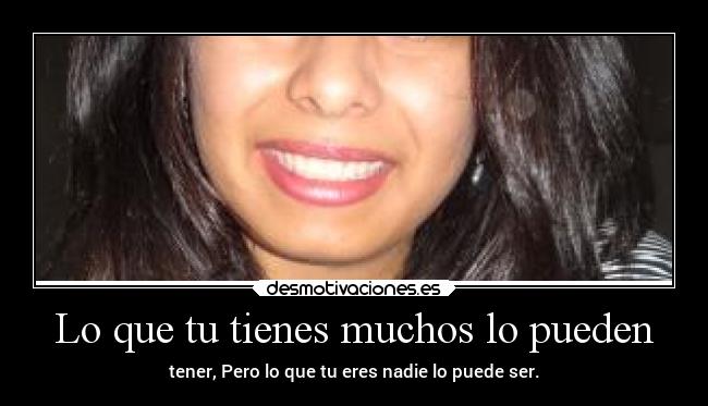 Lo que tu tienes muchos lo pueden - 