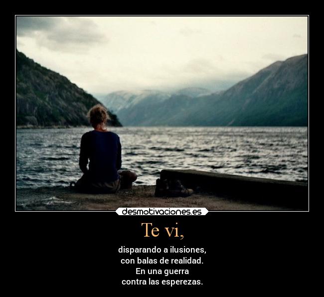 Te vi, - disparando a ilusiones,
con balas de realidad.
En una guerra
contra las esperezas.